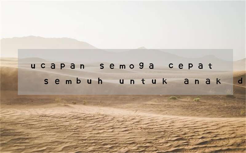 ucapan semoga cepat sembuh untuk anak dalam bahasa inggris